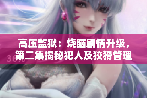 高壓監(jiān)獄：燒腦劇情升級，第二集揭秘犯人及狡猾管理者的背后聯(lián)結(jié)