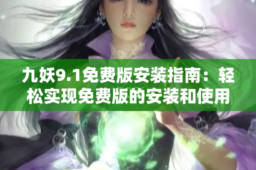 九妖9.1免費版安裝指南：輕松實現(xiàn)免費版的安裝和使用