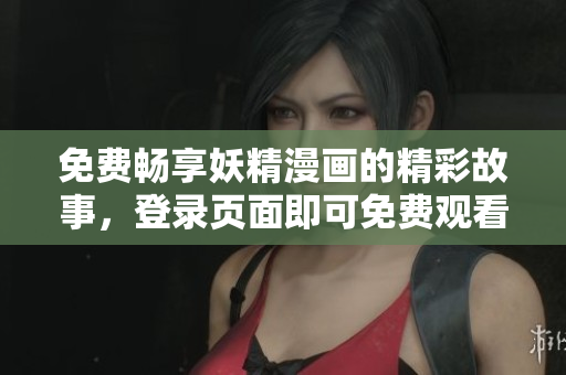 免費(fèi)暢享妖精漫畫(huà)的精彩故事，登錄頁(yè)面即可免費(fèi)觀看，快來(lái)體驗(yàn)吧！