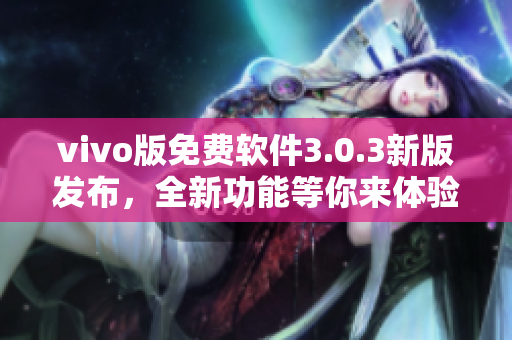 vivo版免費軟件3.0.3新版發(fā)布，全新功能等你來體驗