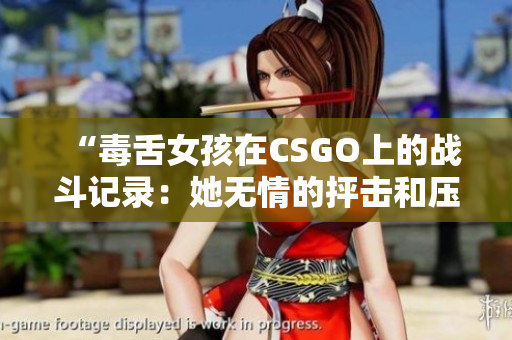 “毒舌女孩在CSGO上的戰(zhàn)斗記錄：她無(wú)情的抨擊和壓倒性勝利”