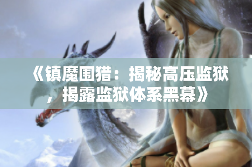 《鎮(zhèn)魔圍獵：揭秘高壓監(jiān)獄，揭露監(jiān)獄體系黑幕》