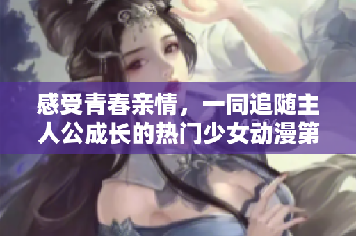 感受青春親情，一同追隨主人公成長(zhǎng)的熱門少女動(dòng)漫第8集在線觀看
