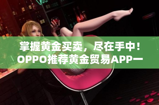 掌握黃金買賣，盡在手中！OPPO推薦黃金貿(mào)易APP一攬子