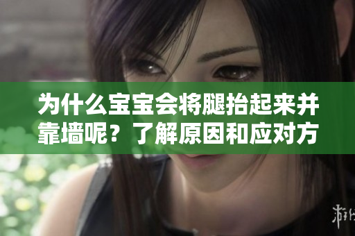 為什么寶寶會將腿抬起來并靠墻呢？了解原因和應(yīng)對方法！
