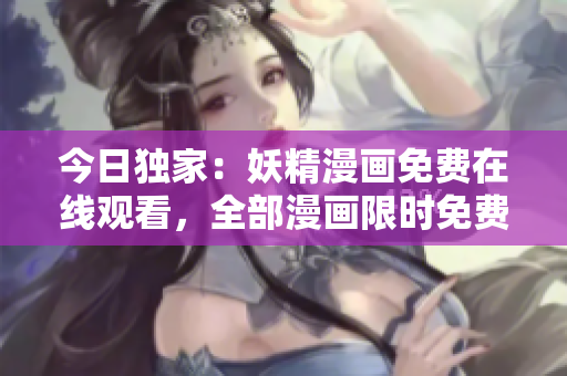 今日獨家：妖精漫畫免費在線觀看，全部漫畫限時免費登錄！