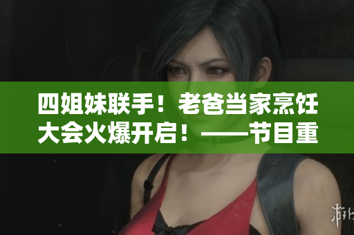 四姐妹聯(lián)手！老爸當家烹飪大會火爆開啟！——節(jié)目重溫