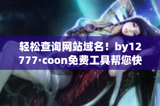 輕松查詢網(wǎng)站域名！by12777·coon免費工具幫您快速解析