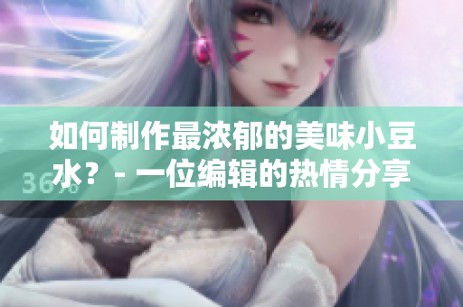 如何制作最濃郁的美味小豆水？- 一位編輯的熱情分享