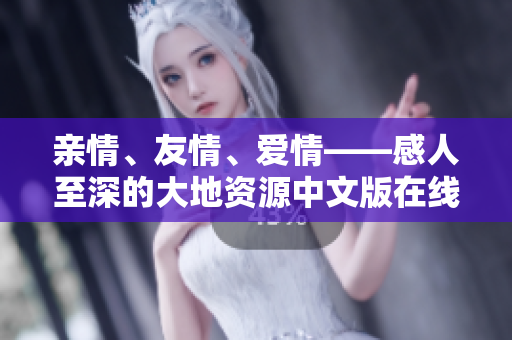 親情、友情、愛情——感人至深的大地資源中文版在線觀看體驗