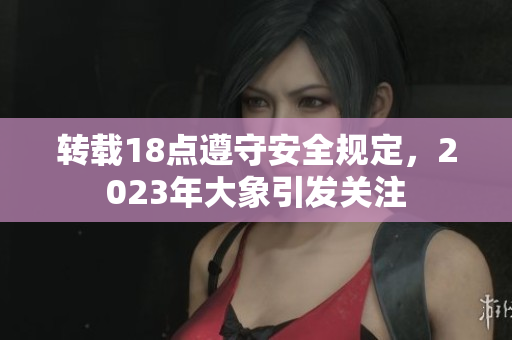 轉載18點遵守安全規(guī)定，2023年大象引發(fā)關注