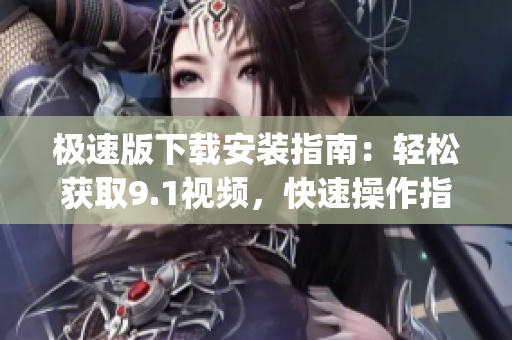 極速版下載安裝指南：輕松獲取9.1視頻，快速操作指引(1)