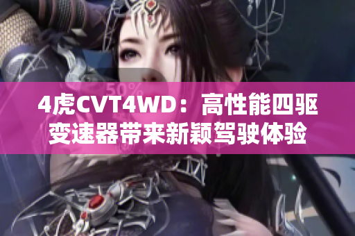 4虎CVT4WD：高性能四驅(qū)變速器帶來新穎駕駛體驗
