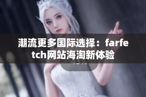 潮流更多國際選擇：farfetch網(wǎng)站海淘新體驗