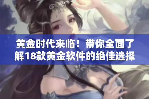 黃金時代來臨！帶你全面了解18款黃金軟件的絕佳選擇