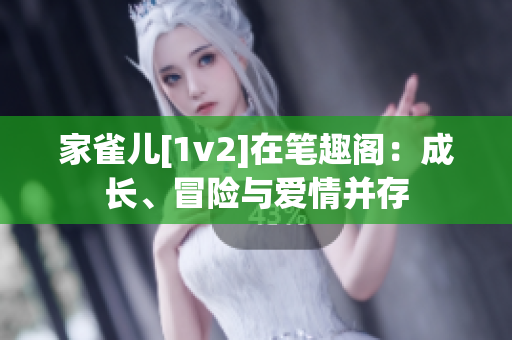 家雀兒[1v2]在筆趣閣：成長、冒險與愛情并存