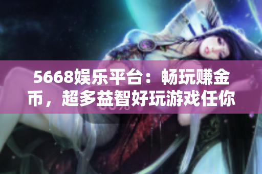 5668娛樂平臺(tái)：暢玩賺金幣，超多益智好玩游戲任你挑選！