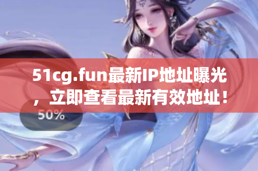 51cg.fun最新IP地址曝光，立即查看最新有效地址！