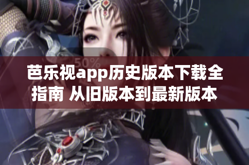 芭樂視app歷史版本下載全指南 從舊版本到最新版本，一網(wǎng)打盡(1)