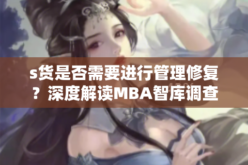 s貨是否需要進行管理修復(fù)？深度解讀MBA智庫調(diào)查數(shù)據(jù)