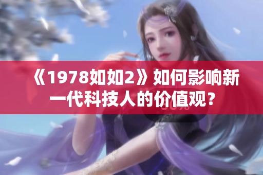 《1978如如2》如何影響新一代科技人的價值觀？