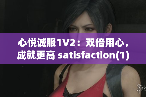 心悅誠服1V2：雙倍用心，成就更高 satisfaction(1)