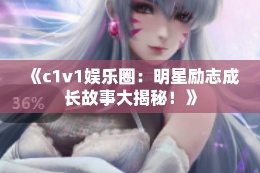 《c1v1娛樂圈：明星勵志成長故事大揭秘！》