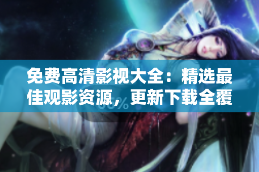 免費(fèi)高清影視大全：精選最佳觀影資源，更新下載全覆蓋