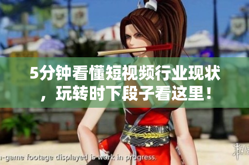 5分鐘看懂短視頻行業(yè)現(xiàn)狀，玩轉(zhuǎn)時(shí)下段子看這里！