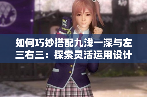 如何巧妙搭配九淺一深與左三右三：探索靈活運用設(shè)計原則