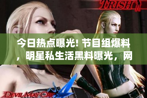 今日熱點曝光! 節(jié)目組爆料，明星私生活黑料曝光，網(wǎng)友熱議!(1)