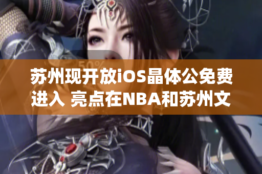 蘇州現(xiàn)開放iOS晶體公免費進(jìn)入 亮點在NBA和蘇州文化交融(1)
