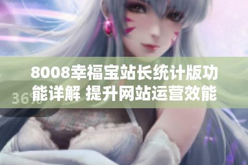 8008幸福寶站長統(tǒng)計(jì)版功能詳解 提升網(wǎng)站運(yùn)營效能的利器