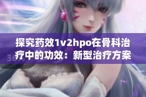 探究藥效1v2hpo在骨科治療中的功效：新型治療方案？