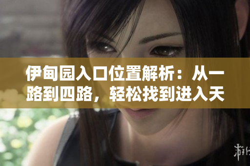 伊甸園入口位置解析：從一路到四路，輕松找到進入天堂的路