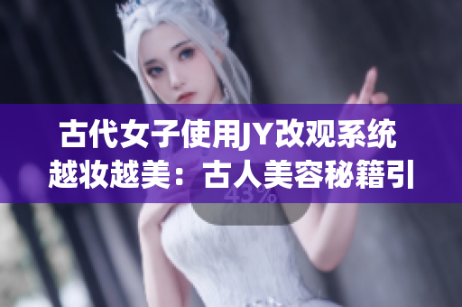 古代女子使用JY改觀系統 越妝越美：古人美容秘籍引領時尚