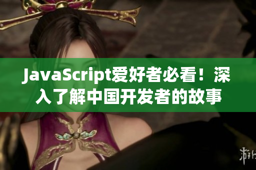 JavaScript愛好者必看！深入了解中國開發(fā)者的故事