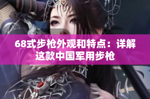 68式步槍外觀和特點(diǎn)：詳解這款中國(guó)軍用步槍
