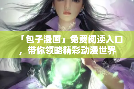 「包子漫畫」免費閱讀入口，帶你領(lǐng)略精彩動漫世界