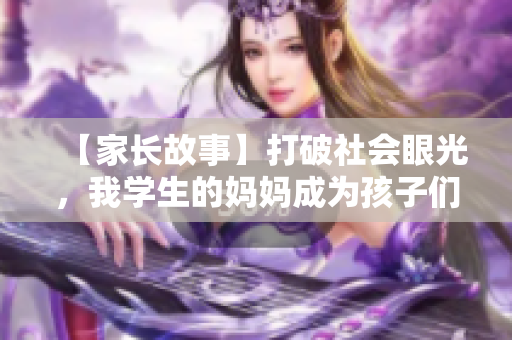 【家長(zhǎng)故事】打破社會(huì)眼光，我學(xué)生的媽媽成為孩子們的榜樣