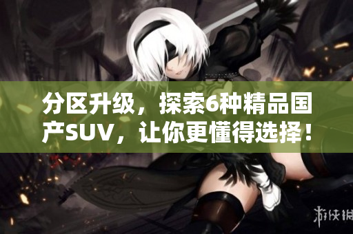 分區(qū)升級，探索6種精品國產(chǎn)SUV，讓你更懂得選擇！