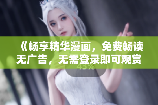 《暢享精華漫畫，免費暢讀無廣告，無需登錄即可觀賞！》