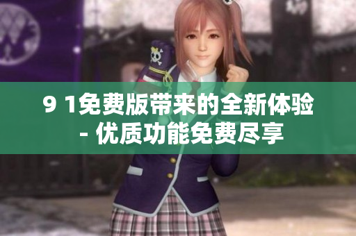9 1免費(fèi)版帶來(lái)的全新體驗(yàn) - 優(yōu)質(zhì)功能免費(fèi)盡享