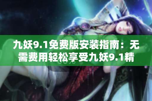 九妖9.1免費版安裝指南：無需費用輕松享受九妖9.1精彩功能！