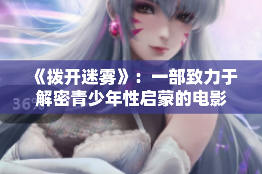 《撥開迷霧》：一部致力于解密青少年性啟蒙的電影