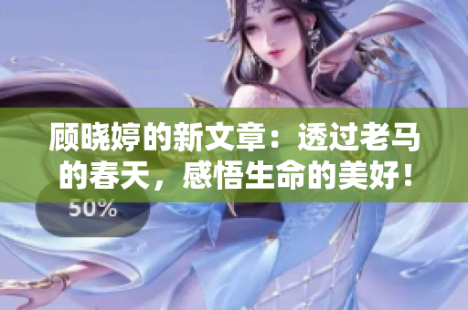 顧曉婷的新文章：透過老馬的春天，感悟生命的美好！