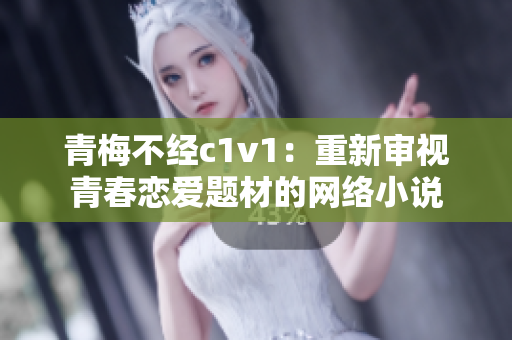 青梅不經(jīng)c1v1：重新審視青春戀愛題材的網(wǎng)絡(luò)小說(shuō)