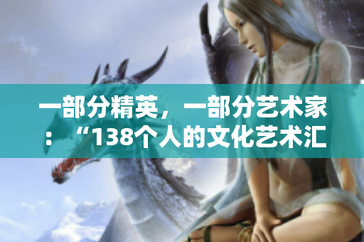 一部分精英，一部分藝術(shù)家：“138個人的文化藝術(shù)匯聚”