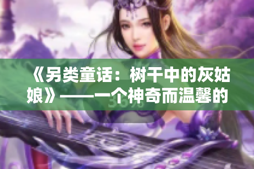 《另類童話：樹干中的灰姑娘》——一個(gè)神奇而溫馨的故事