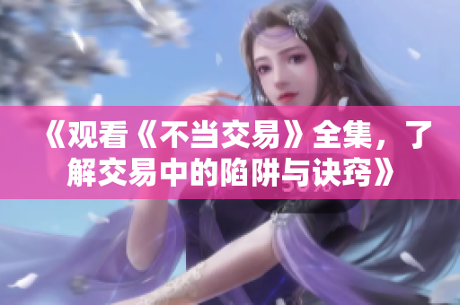 《觀看《不當(dāng)交易》全集，了解交易中的陷阱與訣竅》